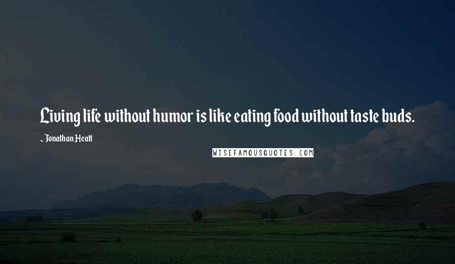 Jonathan Heatt Quotes: Living life without humor is like eating food without taste buds.