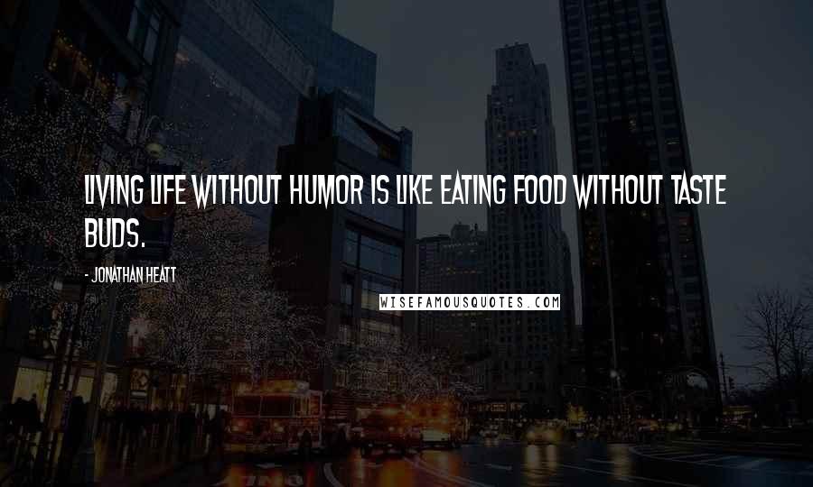 Jonathan Heatt Quotes: Living life without humor is like eating food without taste buds.