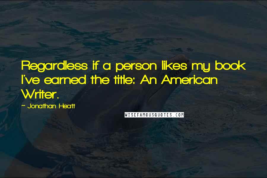 Jonathan Heatt Quotes: Regardless if a person likes my book I've earned the title: An American Writer.