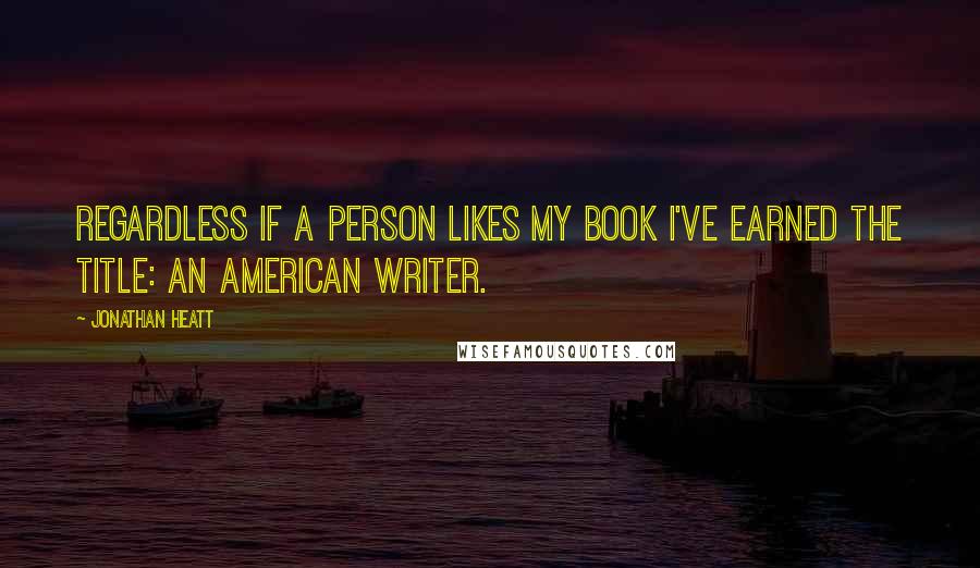 Jonathan Heatt Quotes: Regardless if a person likes my book I've earned the title: An American Writer.