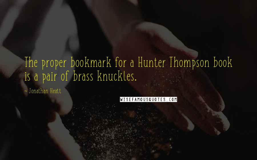 Jonathan Heatt Quotes: The proper bookmark for a Hunter Thompson book is a pair of brass knuckles.