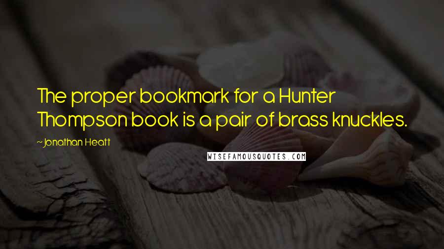 Jonathan Heatt Quotes: The proper bookmark for a Hunter Thompson book is a pair of brass knuckles.