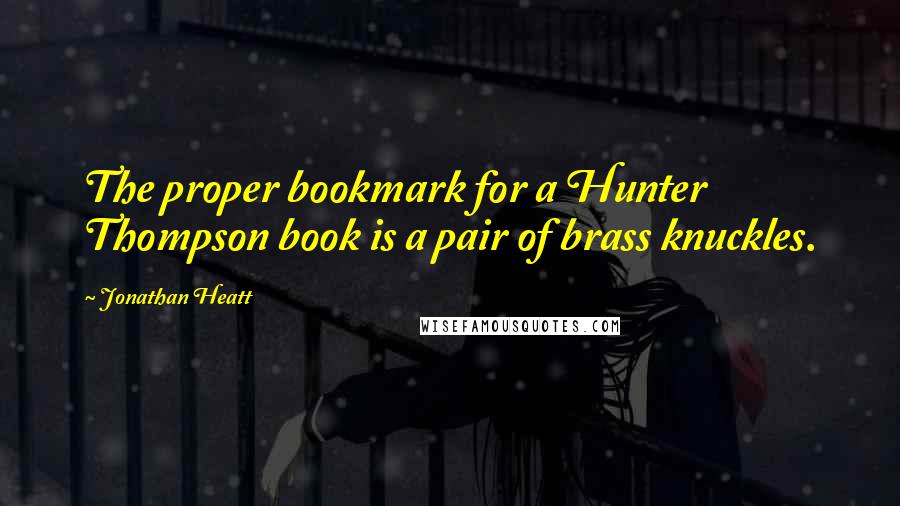 Jonathan Heatt Quotes: The proper bookmark for a Hunter Thompson book is a pair of brass knuckles.