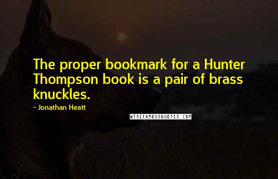 Jonathan Heatt Quotes: The proper bookmark for a Hunter Thompson book is a pair of brass knuckles.