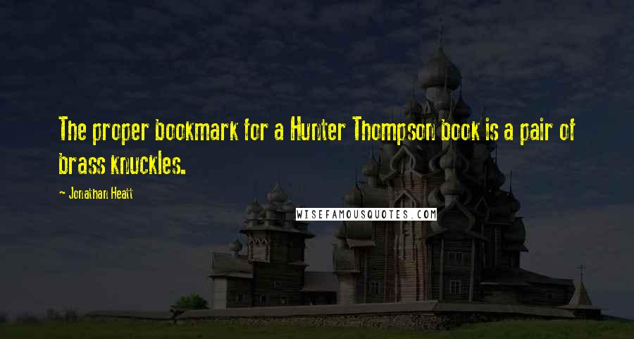 Jonathan Heatt Quotes: The proper bookmark for a Hunter Thompson book is a pair of brass knuckles.