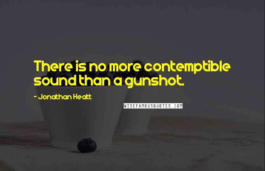 Jonathan Heatt Quotes: There is no more contemptible sound than a gunshot.