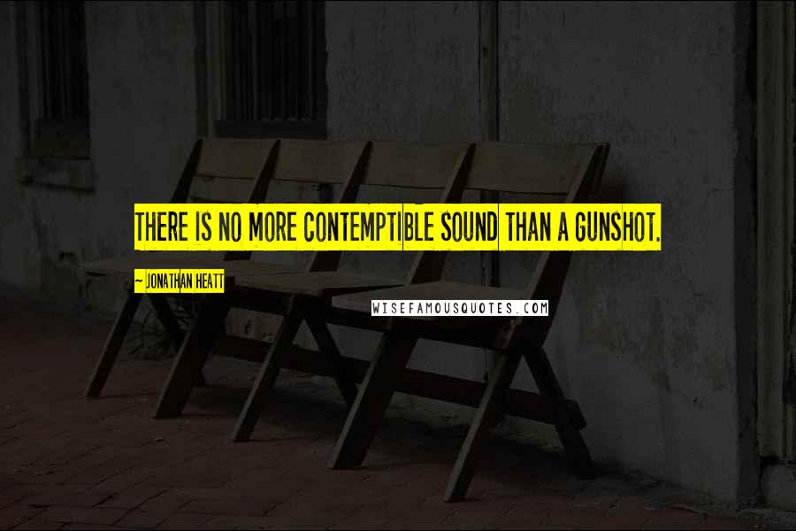 Jonathan Heatt Quotes: There is no more contemptible sound than a gunshot.