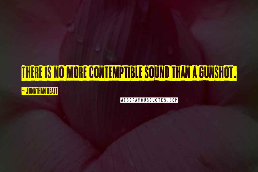 Jonathan Heatt Quotes: There is no more contemptible sound than a gunshot.