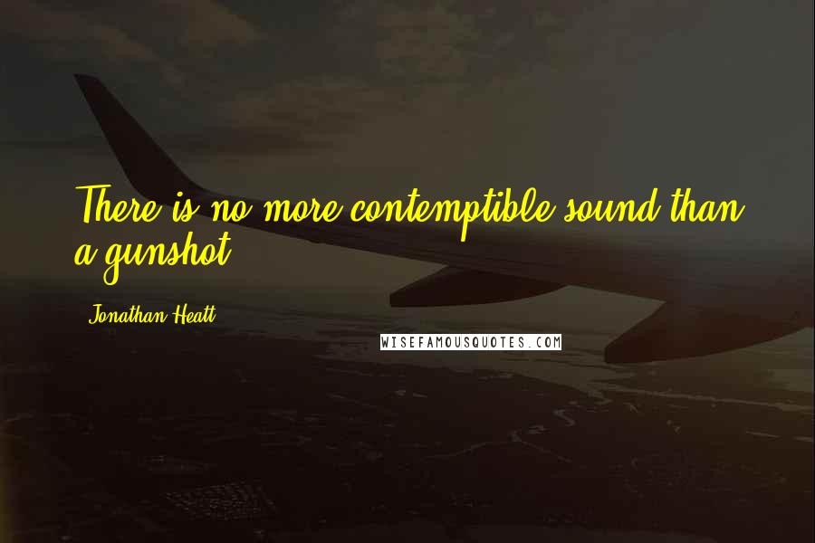 Jonathan Heatt Quotes: There is no more contemptible sound than a gunshot.