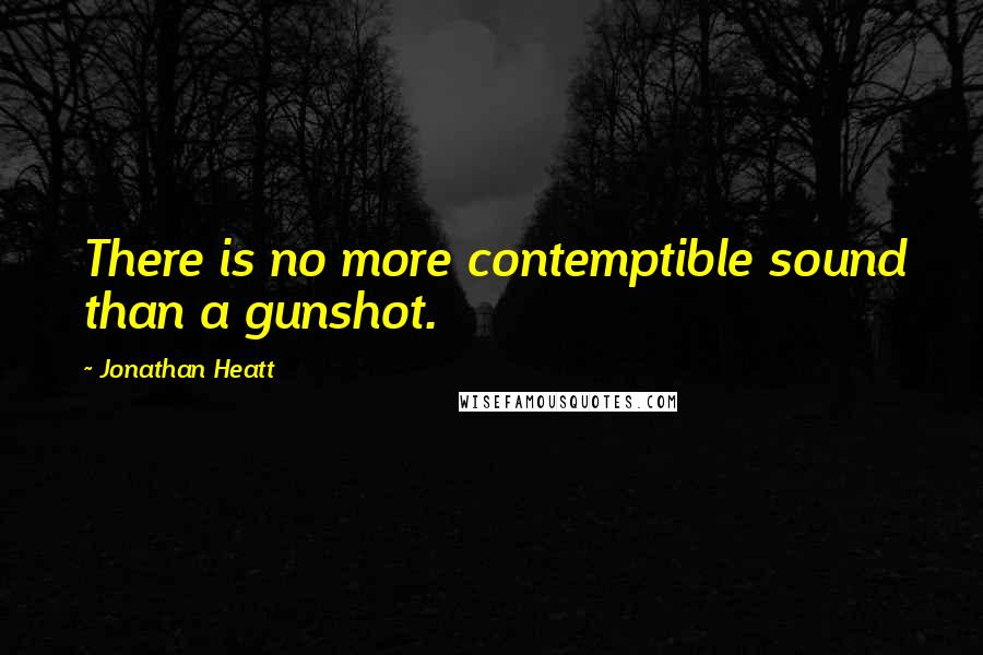 Jonathan Heatt Quotes: There is no more contemptible sound than a gunshot.