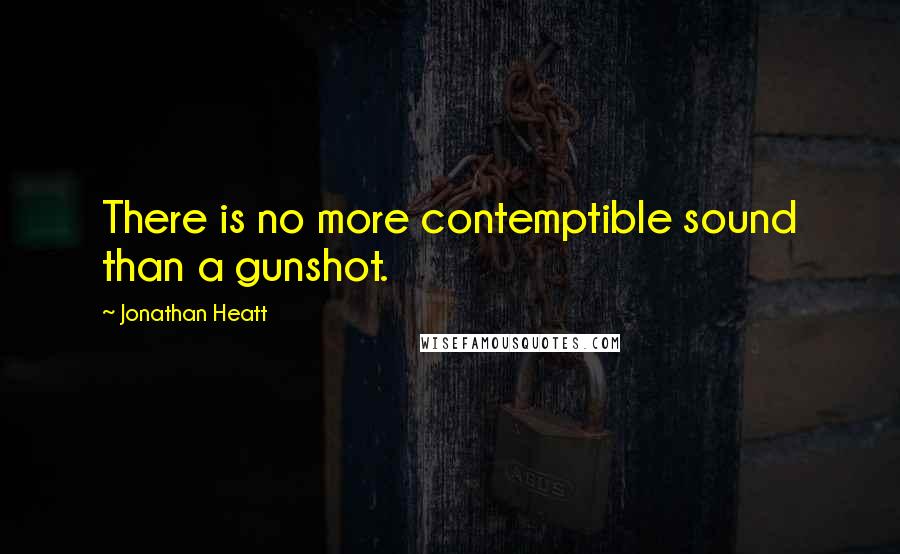 Jonathan Heatt Quotes: There is no more contemptible sound than a gunshot.