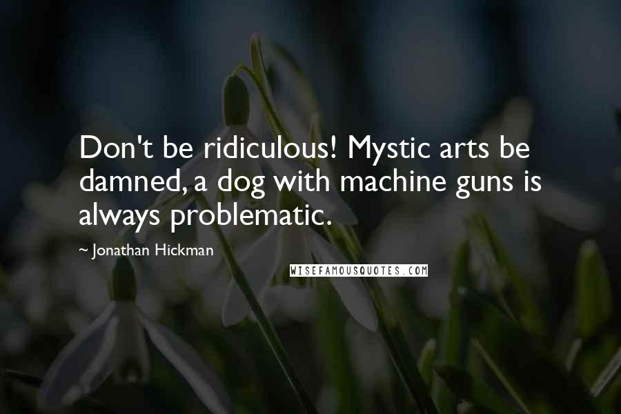 Jonathan Hickman Quotes: Don't be ridiculous! Mystic arts be damned, a dog with machine guns is always problematic.