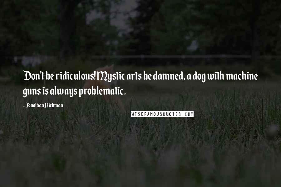 Jonathan Hickman Quotes: Don't be ridiculous! Mystic arts be damned, a dog with machine guns is always problematic.