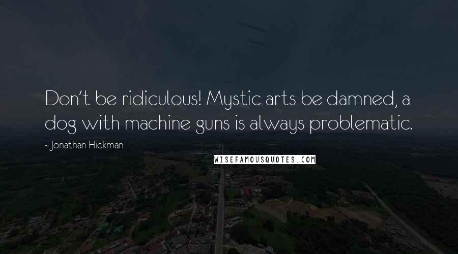 Jonathan Hickman Quotes: Don't be ridiculous! Mystic arts be damned, a dog with machine guns is always problematic.