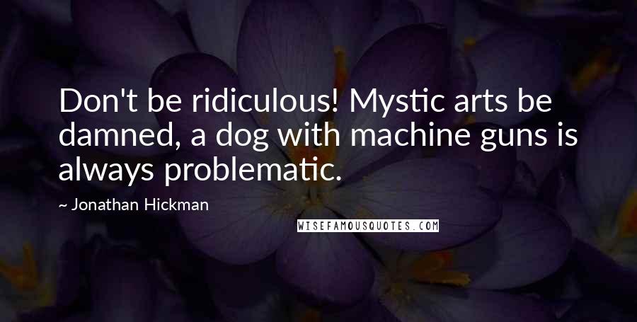 Jonathan Hickman Quotes: Don't be ridiculous! Mystic arts be damned, a dog with machine guns is always problematic.