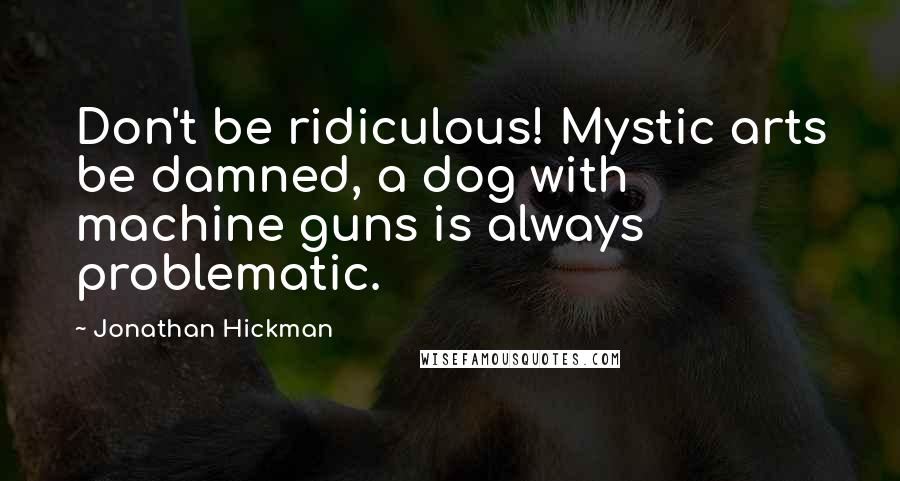 Jonathan Hickman Quotes: Don't be ridiculous! Mystic arts be damned, a dog with machine guns is always problematic.