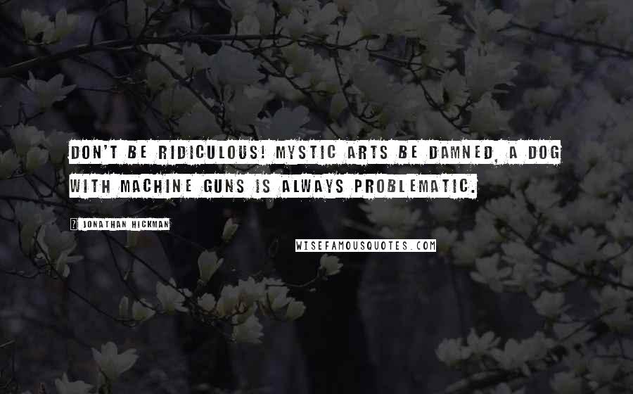 Jonathan Hickman Quotes: Don't be ridiculous! Mystic arts be damned, a dog with machine guns is always problematic.
