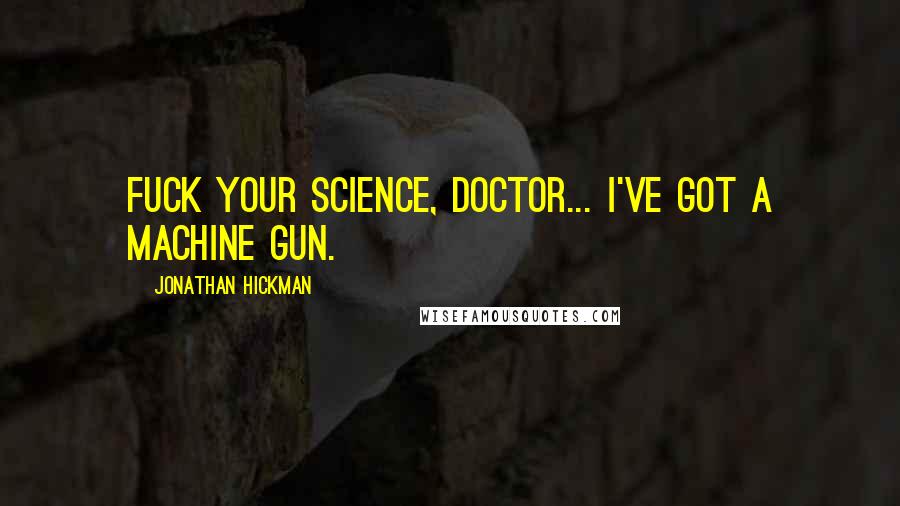 Jonathan Hickman Quotes: Fuck your science, Doctor... I've got a machine gun.