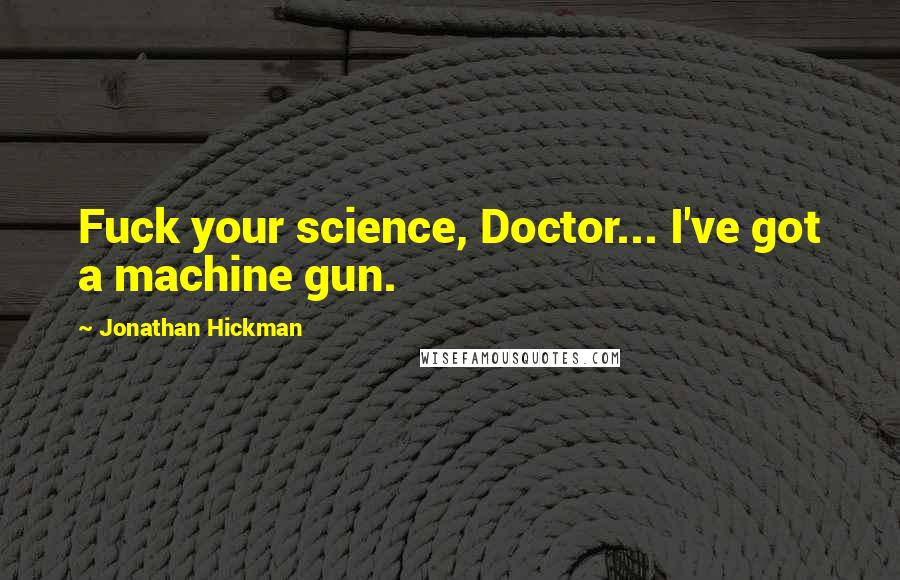 Jonathan Hickman Quotes: Fuck your science, Doctor... I've got a machine gun.