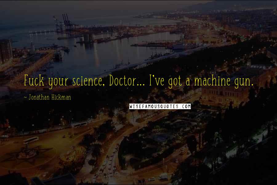 Jonathan Hickman Quotes: Fuck your science, Doctor... I've got a machine gun.