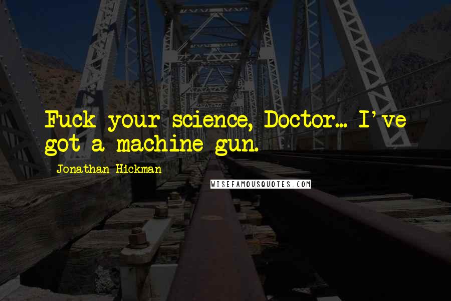 Jonathan Hickman Quotes: Fuck your science, Doctor... I've got a machine gun.
