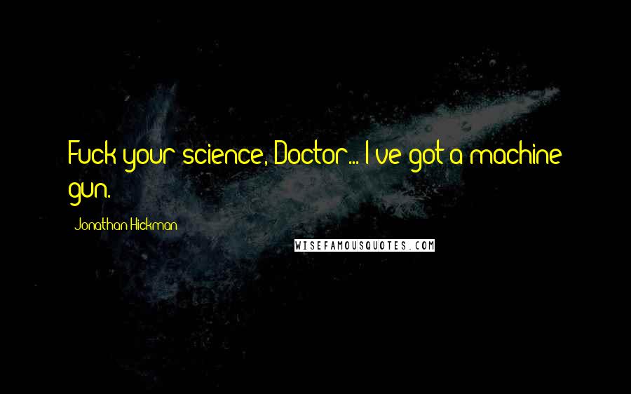Jonathan Hickman Quotes: Fuck your science, Doctor... I've got a machine gun.