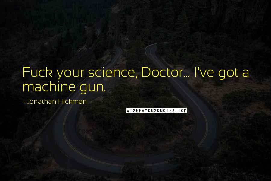 Jonathan Hickman Quotes: Fuck your science, Doctor... I've got a machine gun.