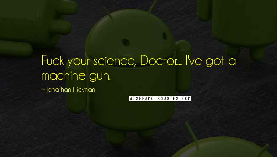 Jonathan Hickman Quotes: Fuck your science, Doctor... I've got a machine gun.