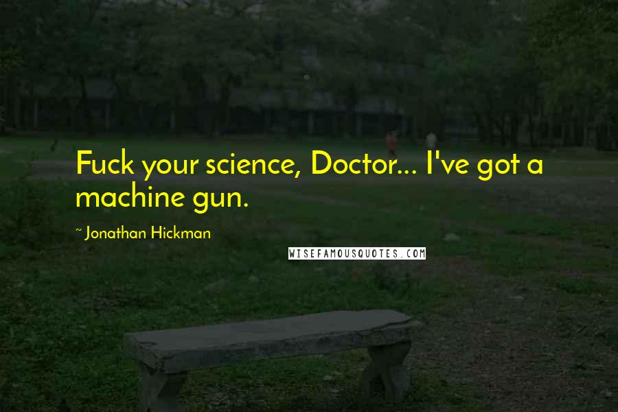 Jonathan Hickman Quotes: Fuck your science, Doctor... I've got a machine gun.