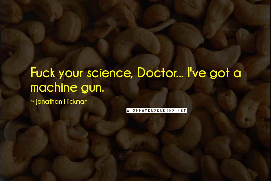 Jonathan Hickman Quotes: Fuck your science, Doctor... I've got a machine gun.