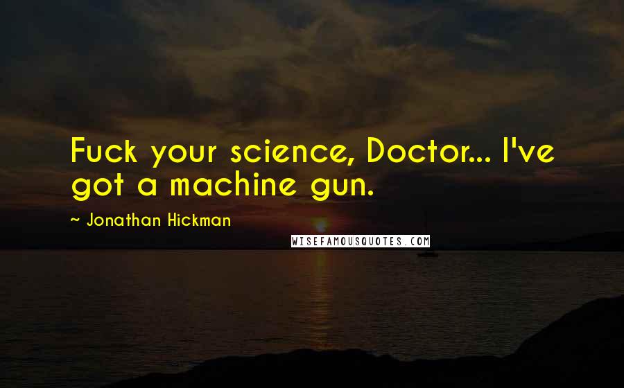 Jonathan Hickman Quotes: Fuck your science, Doctor... I've got a machine gun.