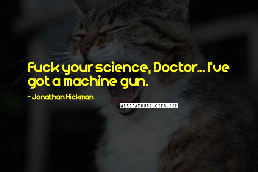 Jonathan Hickman Quotes: Fuck your science, Doctor... I've got a machine gun.