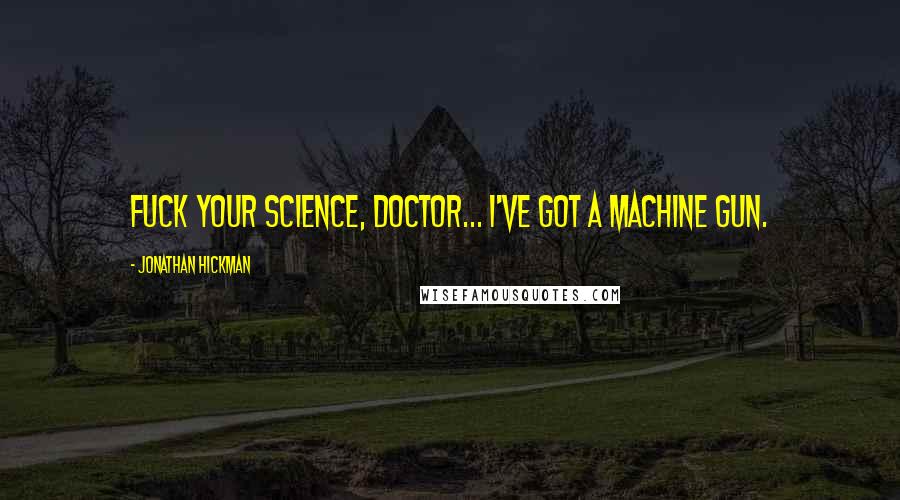 Jonathan Hickman Quotes: Fuck your science, Doctor... I've got a machine gun.