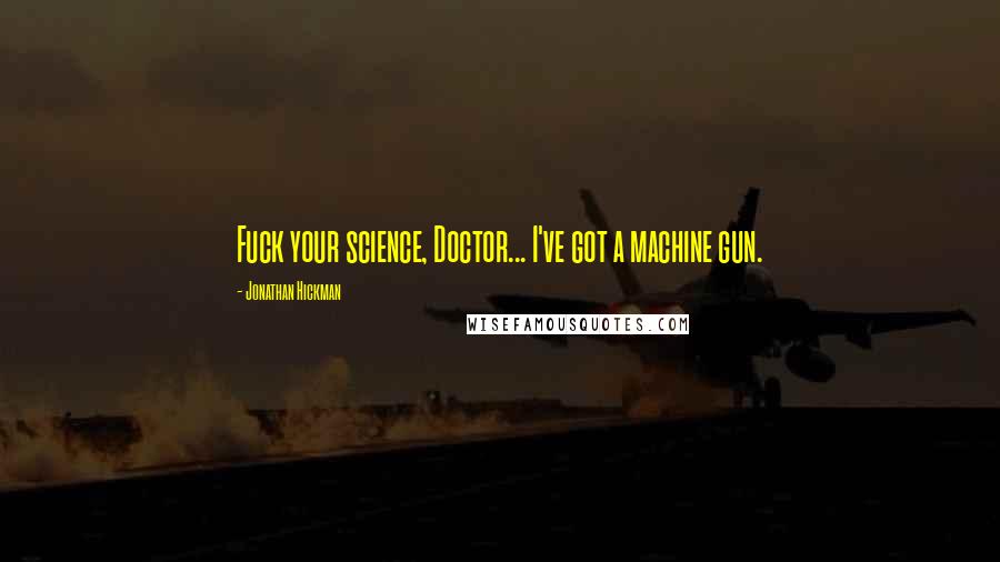 Jonathan Hickman Quotes: Fuck your science, Doctor... I've got a machine gun.