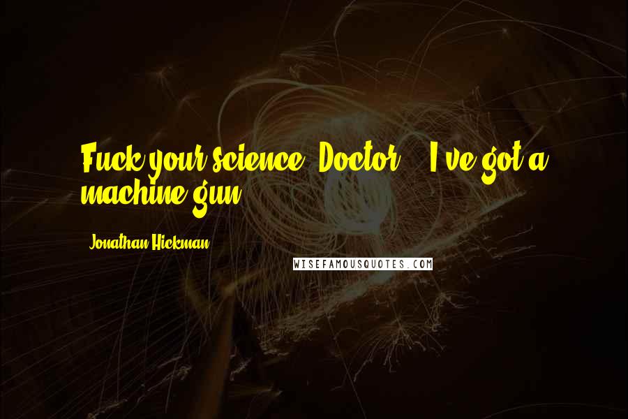 Jonathan Hickman Quotes: Fuck your science, Doctor... I've got a machine gun.