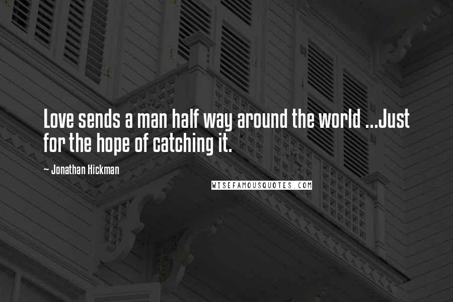 Jonathan Hickman Quotes: Love sends a man half way around the world ...Just for the hope of catching it.