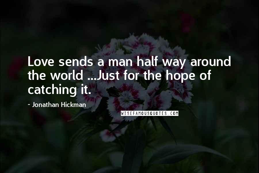 Jonathan Hickman Quotes: Love sends a man half way around the world ...Just for the hope of catching it.