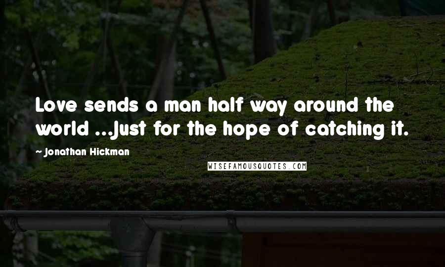 Jonathan Hickman Quotes: Love sends a man half way around the world ...Just for the hope of catching it.