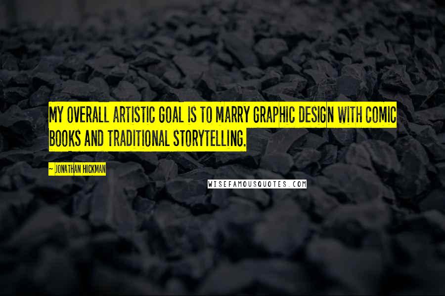 Jonathan Hickman Quotes: My overall artistic goal is to marry graphic design with comic books and traditional storytelling.