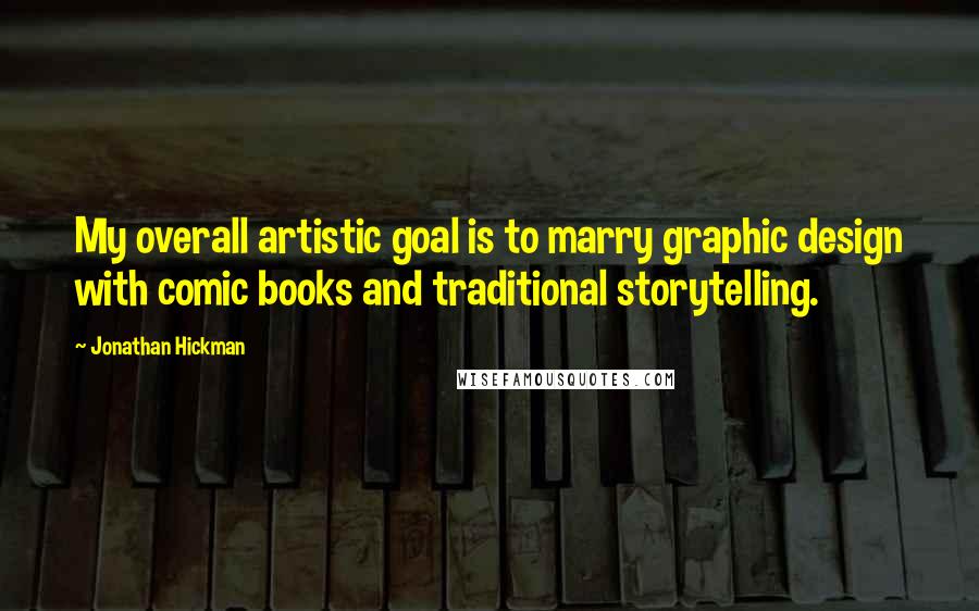 Jonathan Hickman Quotes: My overall artistic goal is to marry graphic design with comic books and traditional storytelling.