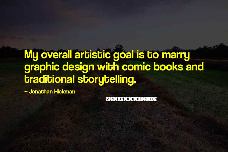 Jonathan Hickman Quotes: My overall artistic goal is to marry graphic design with comic books and traditional storytelling.