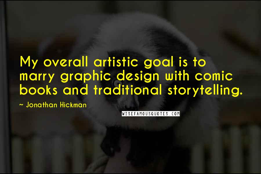 Jonathan Hickman Quotes: My overall artistic goal is to marry graphic design with comic books and traditional storytelling.