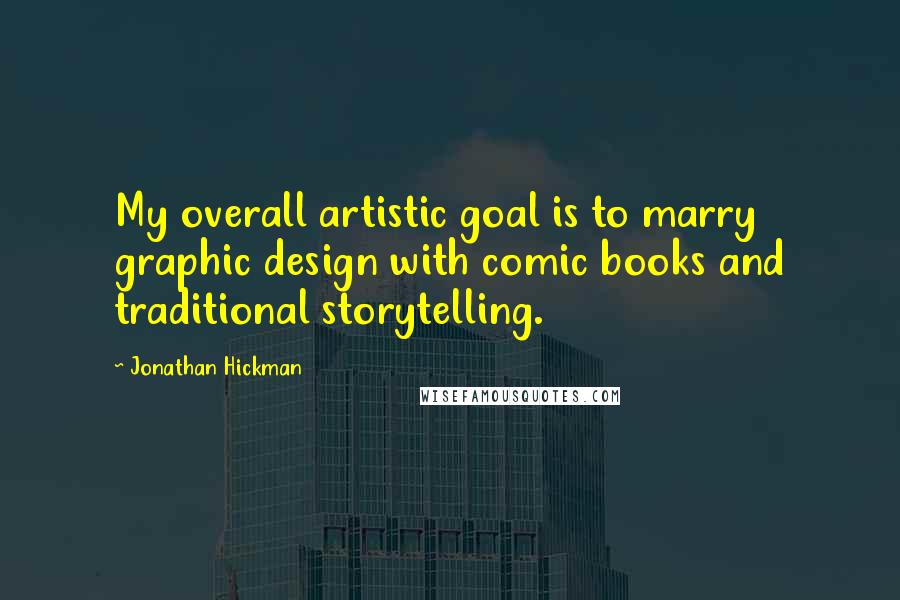 Jonathan Hickman Quotes: My overall artistic goal is to marry graphic design with comic books and traditional storytelling.