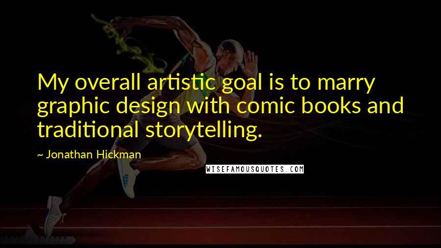 Jonathan Hickman Quotes: My overall artistic goal is to marry graphic design with comic books and traditional storytelling.