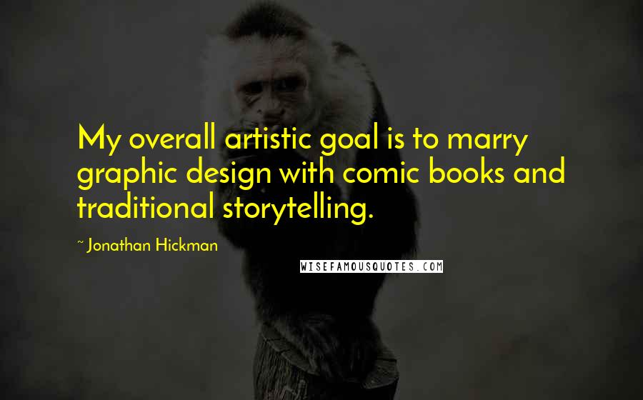 Jonathan Hickman Quotes: My overall artistic goal is to marry graphic design with comic books and traditional storytelling.