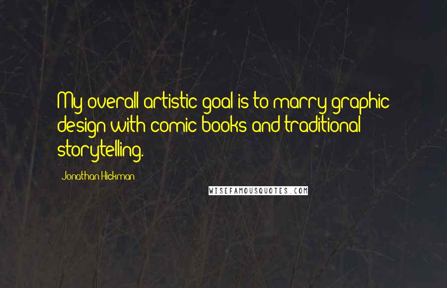 Jonathan Hickman Quotes: My overall artistic goal is to marry graphic design with comic books and traditional storytelling.