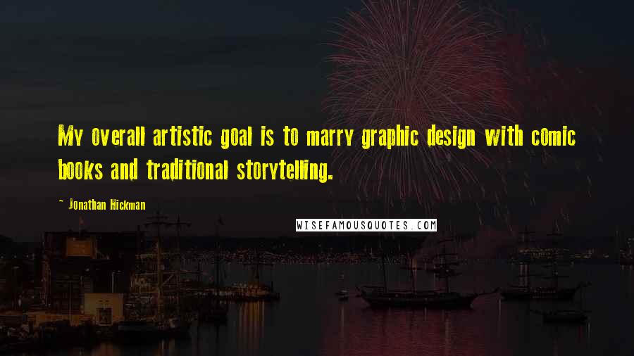 Jonathan Hickman Quotes: My overall artistic goal is to marry graphic design with comic books and traditional storytelling.