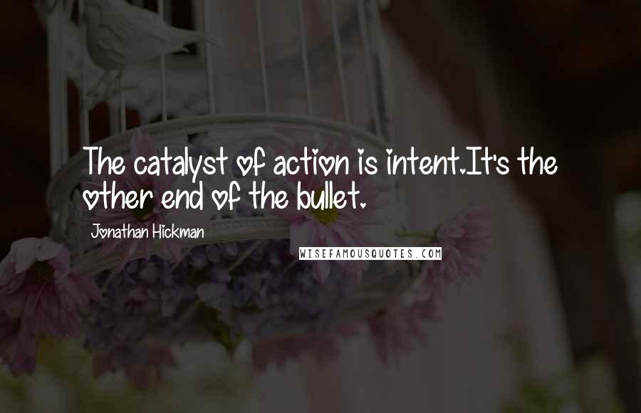 Jonathan Hickman Quotes: The catalyst of action is intent.It's the other end of the bullet.