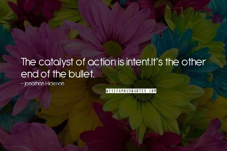 Jonathan Hickman Quotes: The catalyst of action is intent.It's the other end of the bullet.