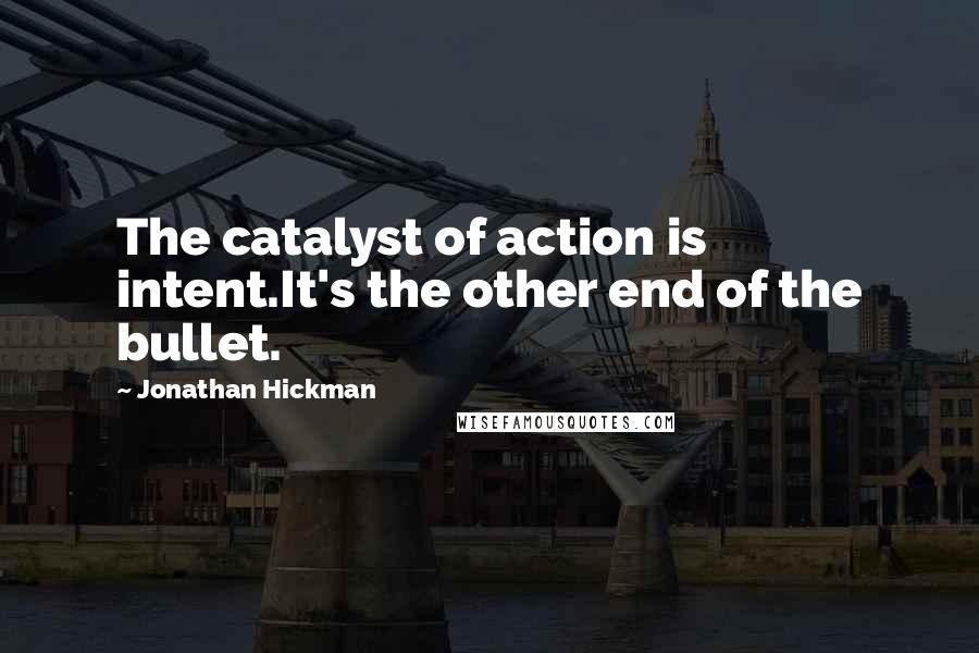 Jonathan Hickman Quotes: The catalyst of action is intent.It's the other end of the bullet.